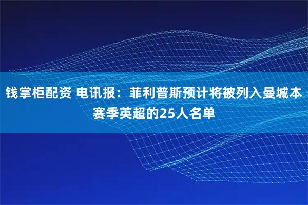 钱掌柜配资 电讯报：菲利普斯预计将被列入曼城本赛季英超的25人名单