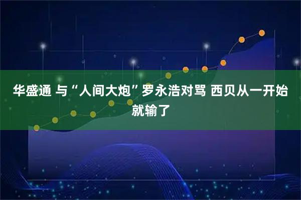 华盛通 与“人间大炮”罗永浩对骂 西贝从一开始就输了