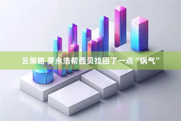 云策略 罗永浩帮西贝找回了一点“锅气”