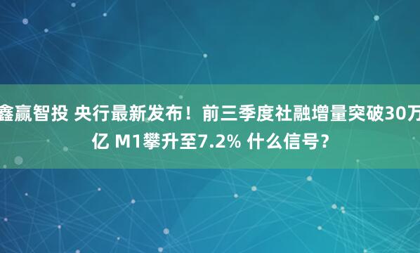 鑫赢智投 央行最新发布！前三季度社融增量突破30万亿 M1攀升至7.2% 什么信号？