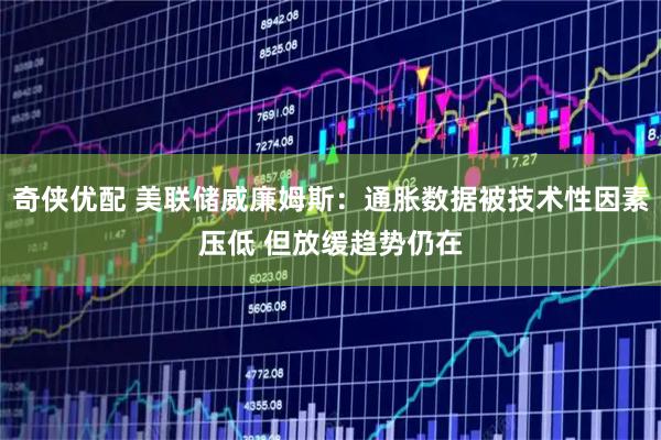 奇侠优配 美联储威廉姆斯：通胀数据被技术性因素压低 但放缓趋势仍在