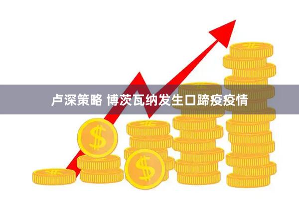 卢深策略 博茨瓦纳发生口蹄疫疫情