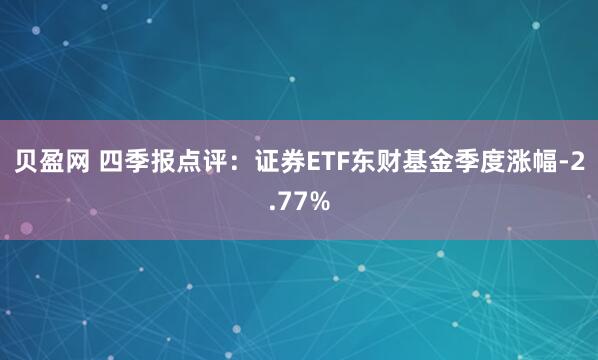 贝盈网 四季报点评：证券ETF东财基金季度涨幅-2.77%