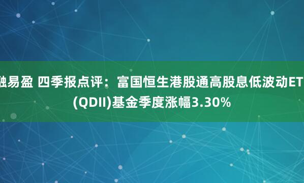 融易盈 四季报点评：富国恒生港股通高股息低波动ETF(QDII)基金季度涨幅3.30%