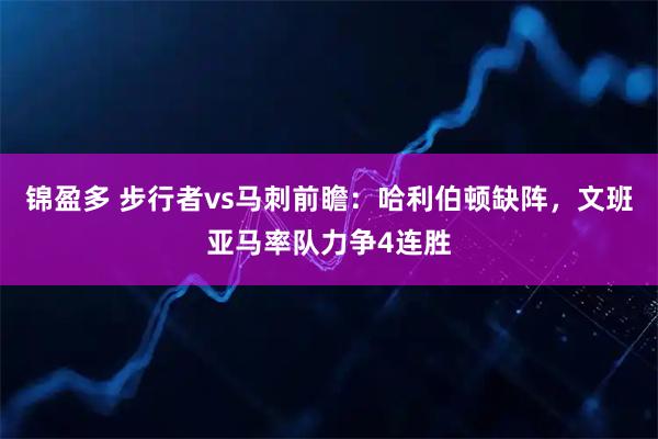 锦盈多 步行者vs马刺前瞻：哈利伯顿缺阵，文班亚马率队力争4连胜