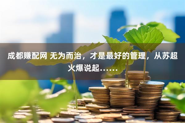 成都赚配网 无为而治，才是最好的管理，从苏超火爆说起……